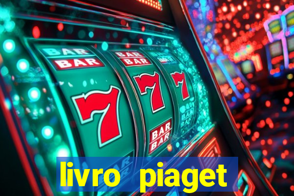 livro piaget desenvolvimento infantil pdf